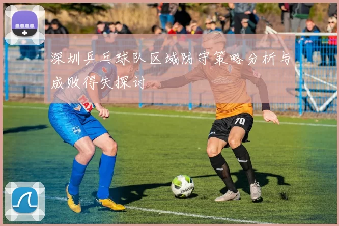 深圳乒乓球队区域防守策略分析与成败得失探讨