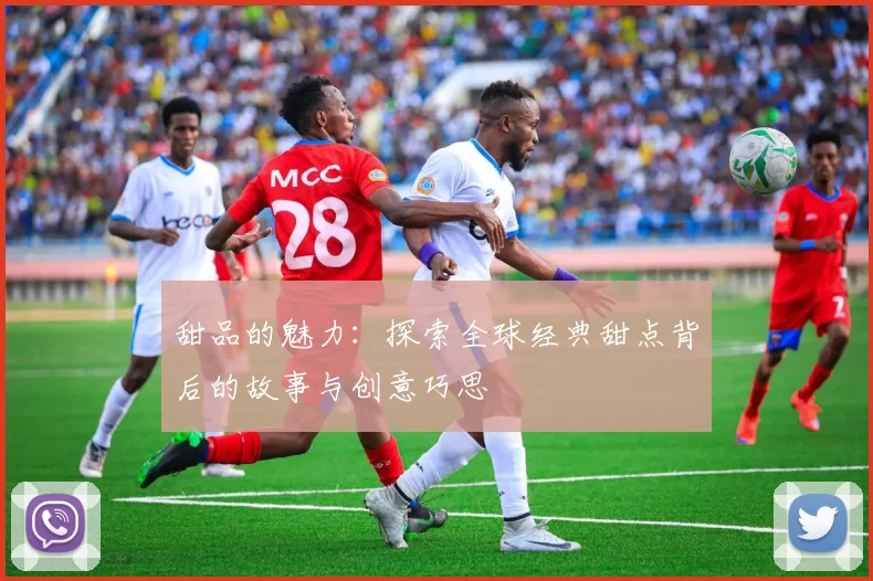 甜品的魅力：探索全球经典甜点背后的故事与创意巧思