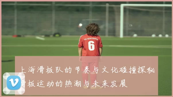 上海滑板队的节奏与文化碰撞探秘滑板运动的热潮与未来发展