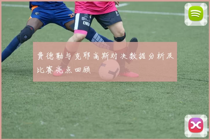 费德勒与克耶高斯对决数据分析及比赛亮点回顾