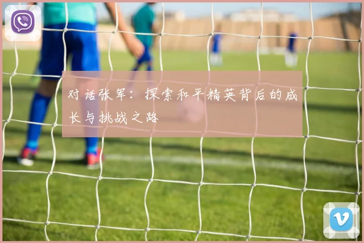 对话张军：探索和平精英背后的成长与挑战之路