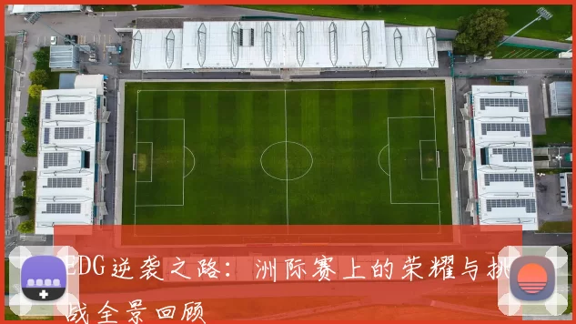 EDG逆袭之路：洲际赛上的荣耀与挑战全景回顾