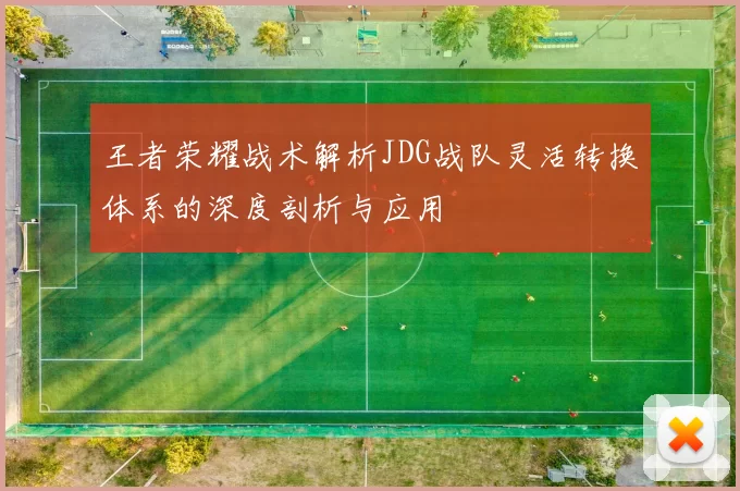王者荣耀战术解析JDG战队灵活转换体系的深度剖析与应用