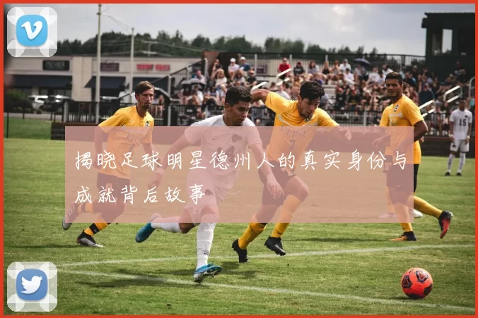 揭晓足球明星德州人的真实身份与成就背后故事