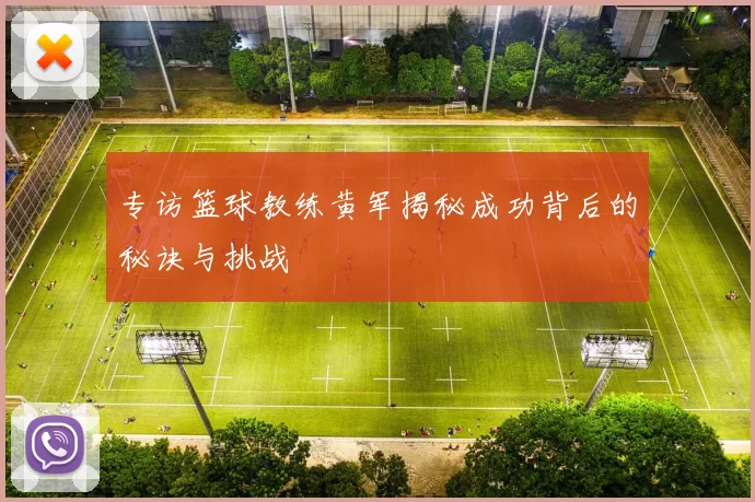 专访篮球教练黄军揭秘成功背后的秘诀与挑战