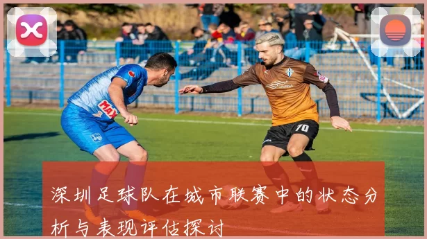 深圳足球队在城市联赛中的状态分析与表现评估探讨