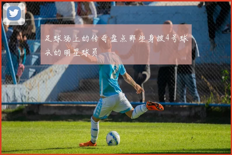 足球场上的传奇盘点那些身披4号球衣的明星球员