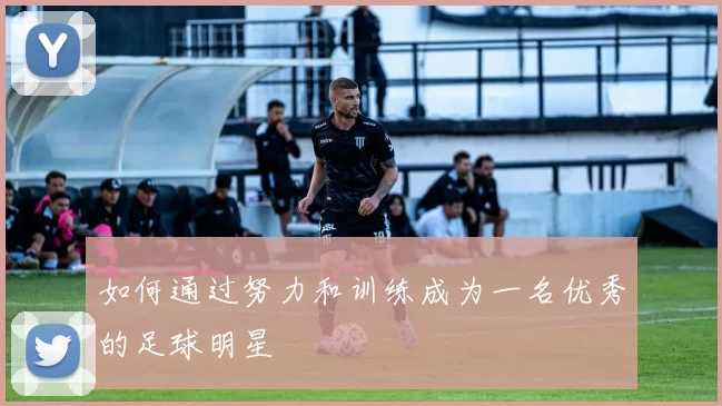 如何通过努力和训练成为一名优秀的足球明星
