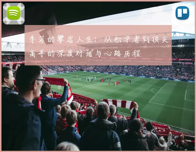 李芳的攀岩人生：从初学者到顶尖高手的深度对话与心路历程