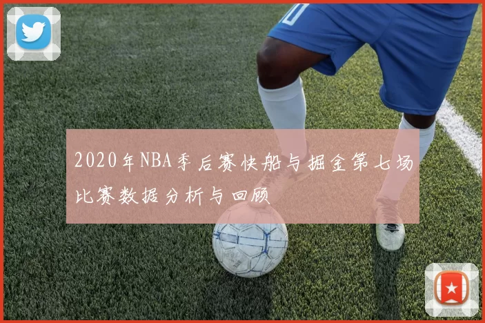 2020年NBA季后赛快船与掘金第七场比赛数据分析与回顾