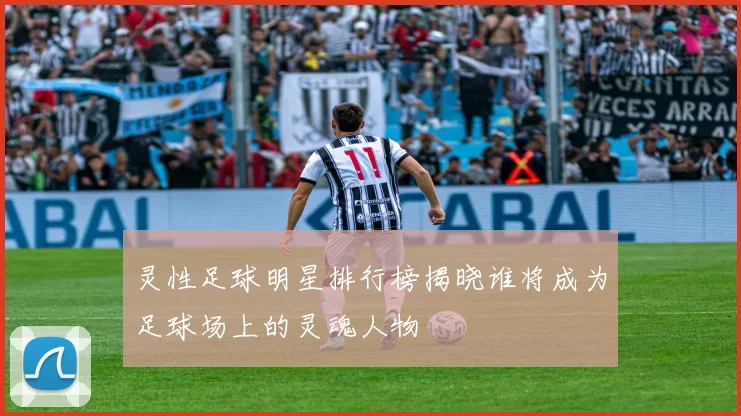 灵性足球明星排行榜揭晓谁将成为足球场上的灵魂人物