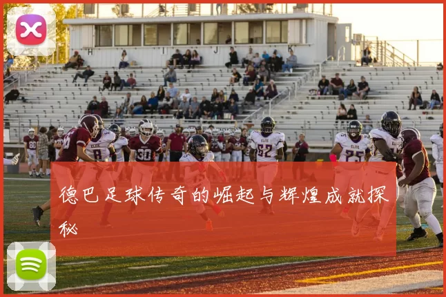德巴足球传奇的崛起与辉煌成就探秘