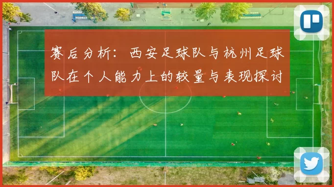 赛后分析：西安足球队与杭州足球队在个人能力上的较量与表现探讨