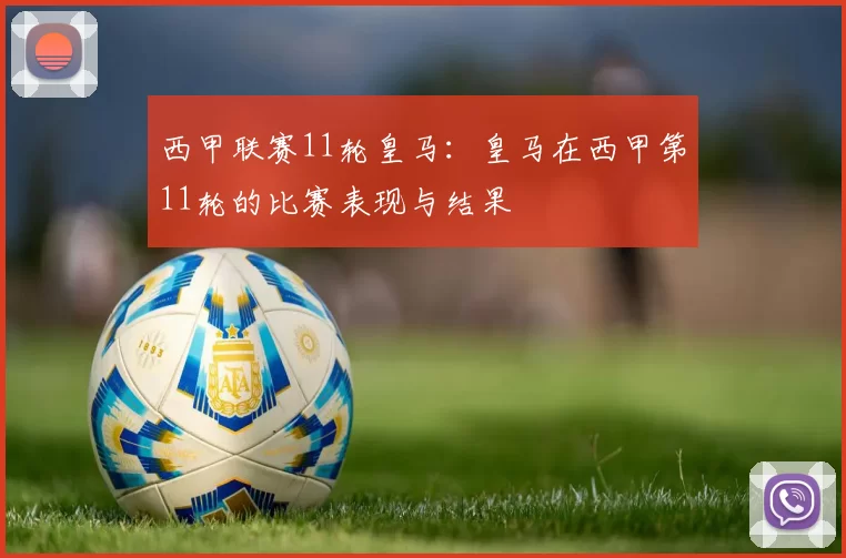 西甲联赛11轮皇马：皇马在西甲第11轮的比赛表现与结果