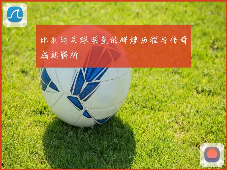 比利时足球明星的辉煌历程与传奇成就解析