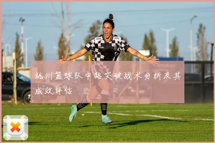 杭州篮球队中路突破战术分析及其成效评估