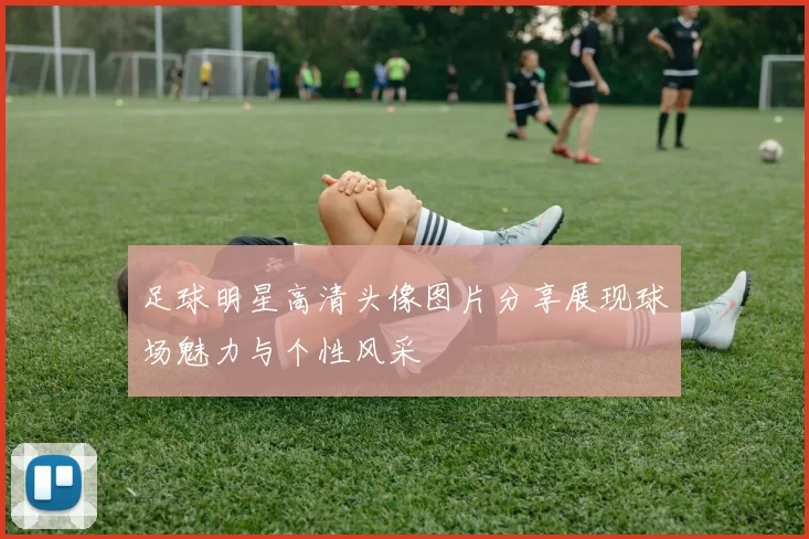 足球明星高清头像图片分享展现球场魅力与个性风采