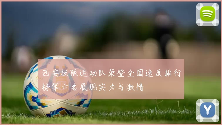 西安极限运动队荣登全国速度排行榜第六名展现实力与激情