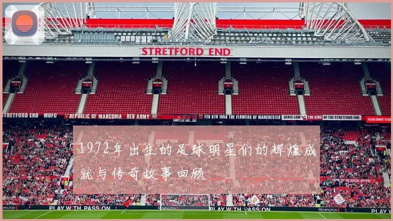 1972年出生的足球明星们的辉煌成就与传奇故事回顾