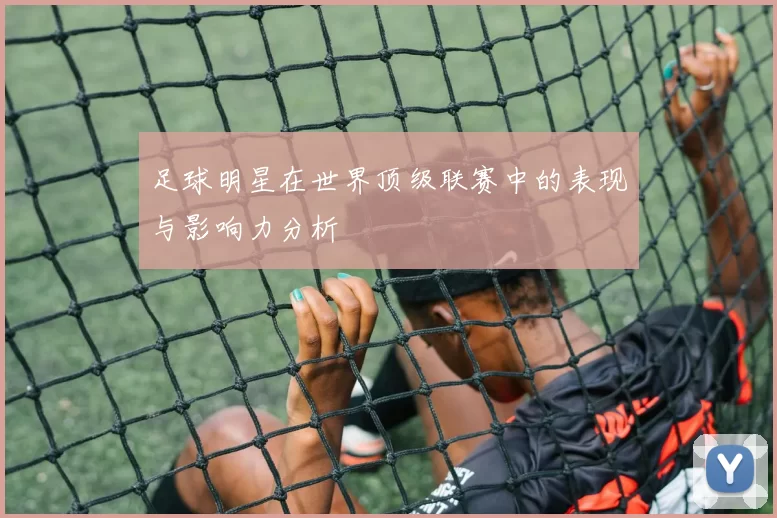 足球明星在世界顶级联赛中的表现与影响力分析