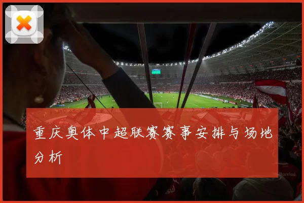重庆奥体中超联赛赛事安排与场地分析