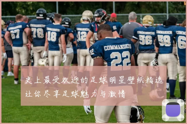 史上最受欢迎的足球明星壁纸精选让你尽享足球魅力与激情