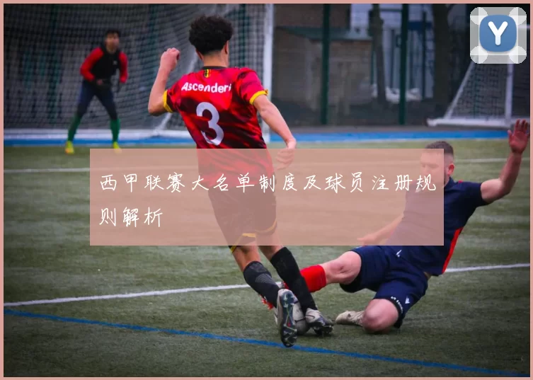西甲联赛大名单制度及球员注册规则解析
