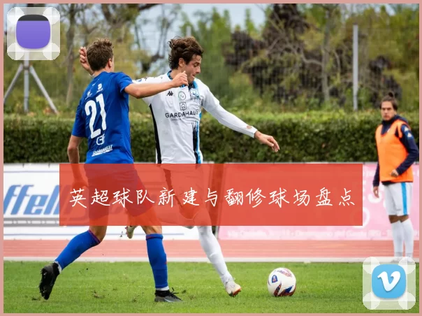 英超球队新建与翻修球场盘点