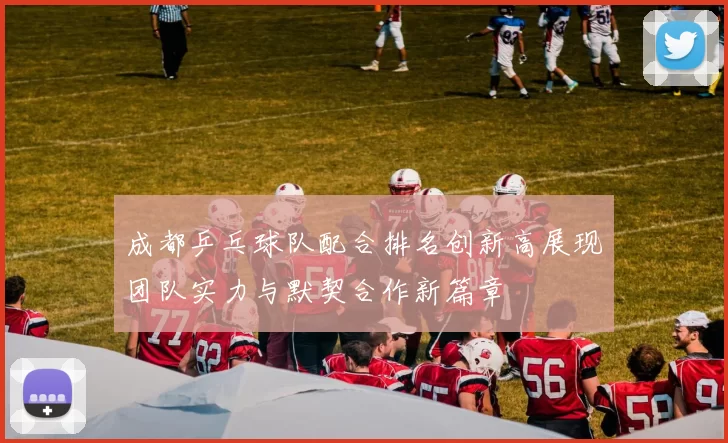 成都乒乓球队配合排名创新高展现团队实力与默契合作新篇章