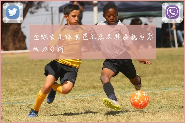 全球女足球明星汇总及其成就与影响力分析