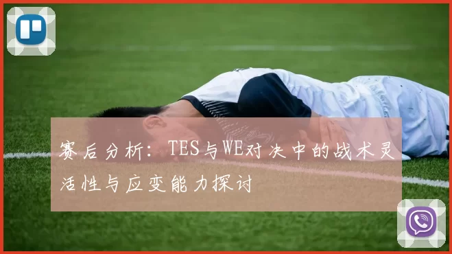 赛后分析：TES与WE对决中的战术灵活性与应变能力探讨