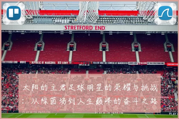 太阳的主君足球明星的荣耀与挑战：从绿茵场到人生巅峰的奋斗之路
