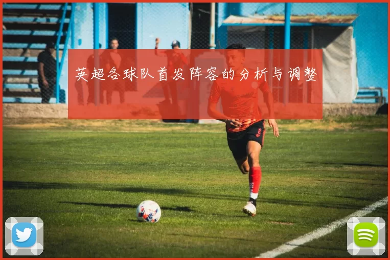 英超各球队首发阵容的分析与调整