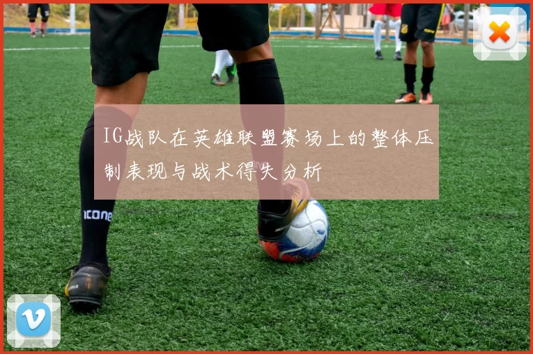 IG战队在英雄联盟赛场上的整体压制表现与战术得失分析
