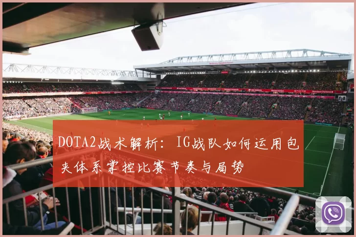 DOTA2战术解析：IG战队如何运用包夹体系掌控比赛节奏与局势