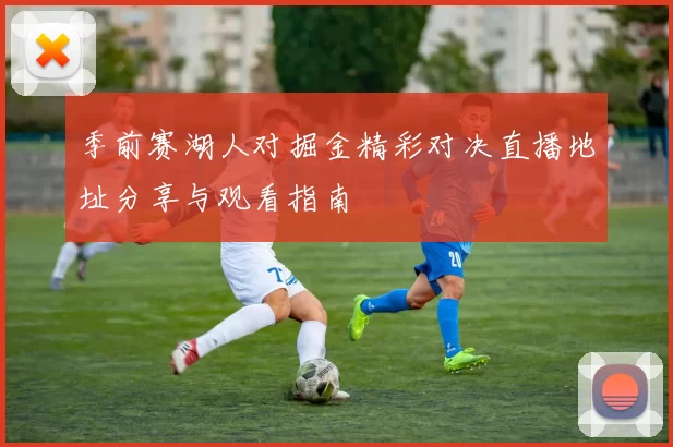 季前赛湖人对掘金精彩对决直播地址分享与观看指南
