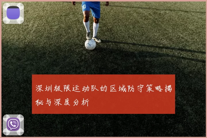 深圳极限运动队的区域防守策略揭秘与深度分析