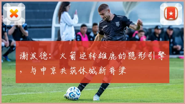 谢泼德：火箭逆转雄鹿的隐形引擎，与申京共筑休城新脊梁