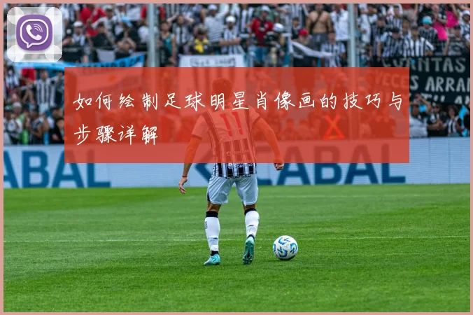 如何绘制足球明星肖像画的技巧与步骤详解