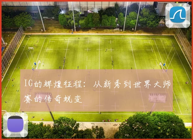 IG的辉煌征程：从新秀到世界大师赛的传奇蜕变
