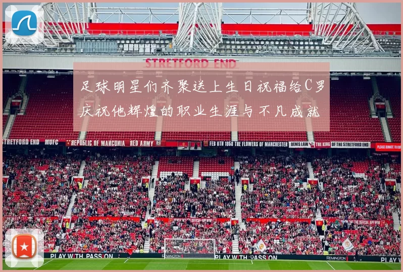 足球明星们齐聚送上生日祝福给C罗庆祝他辉煌的职业生涯与不凡成就