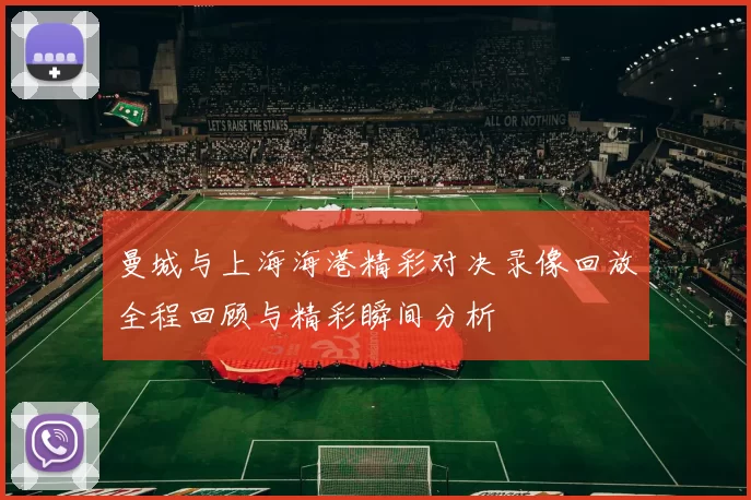曼城与上海海港精彩对决录像回放全程回顾与精彩瞬间分析