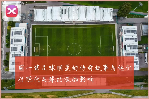 前一辈足球明星的传奇故事与他们对现代足球的深远影响
