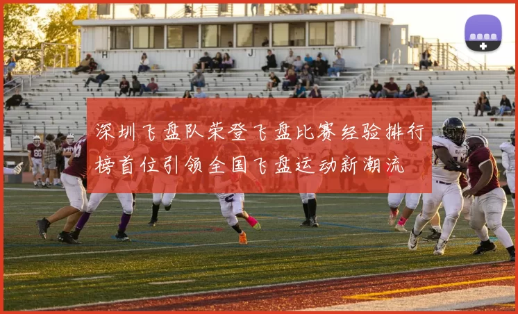 深圳飞盘队荣登飞盘比赛经验排行榜首位引领全国飞盘运动新潮流