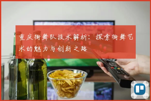 重庆街舞队技术解析：探索街舞艺术的魅力与创新之路