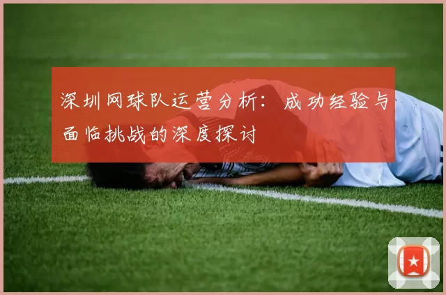 深圳网球队运营分析：成功经验与面临挑战的深度探讨