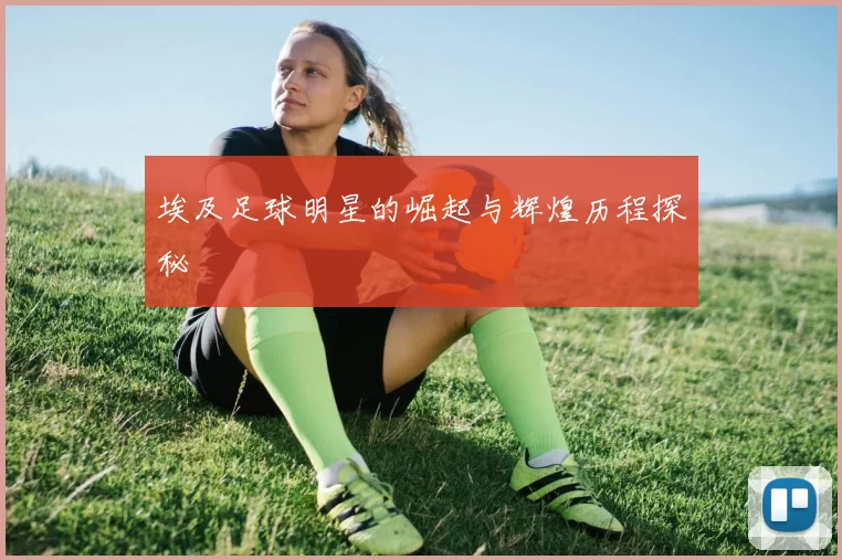 埃及足球明星的崛起与辉煌历程探秘