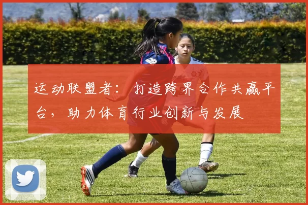 运动联盟者：打造跨界合作共赢平台，助力体育行业创新与发展