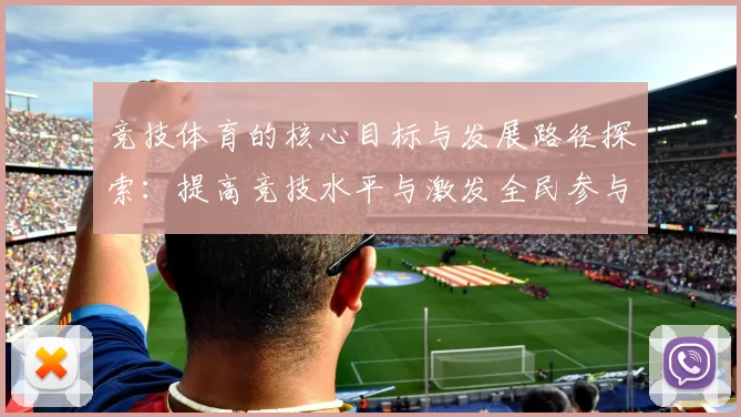 竞技体育的核心目标与发展路径探索：提高竞技水平与激发全民参与热情