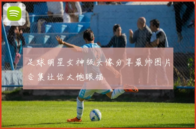 足球明星女神级头像分享最帅图片合集让你大饱眼福